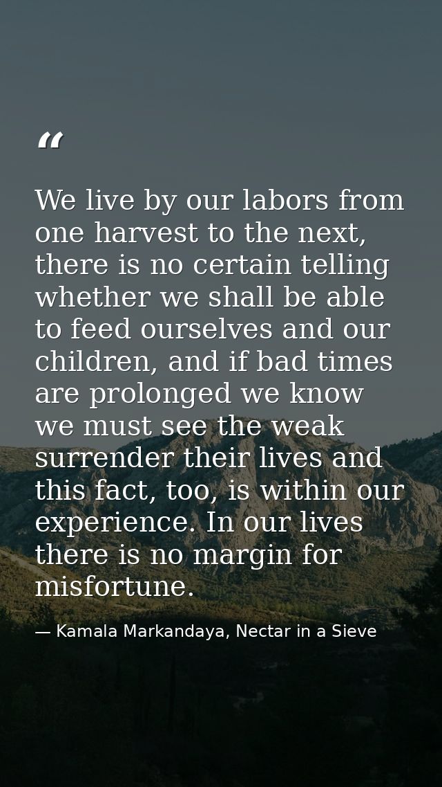 We live by our labors from one harvest to the next, there is no certain telling whether we shall be able to feed ourselv — Kamala Markandaya, Nectar in a Sieve