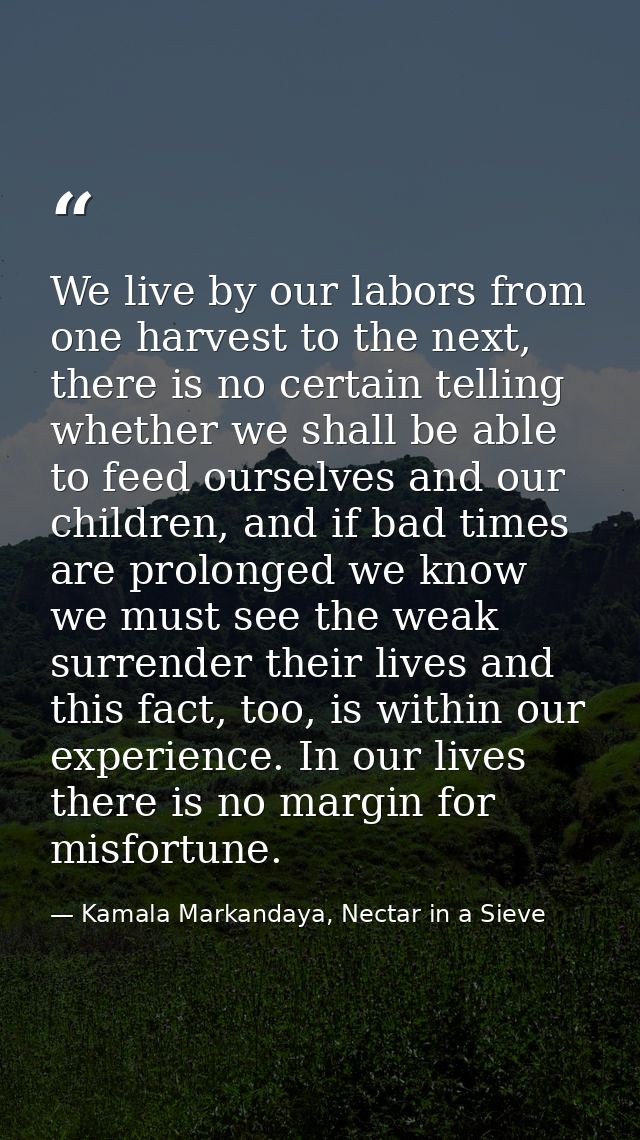 We live by our labors from one harvest to the next, there is no certain telling whether we shall be able to feed ourselv — Kamala Markandaya, Nectar in a Sieve