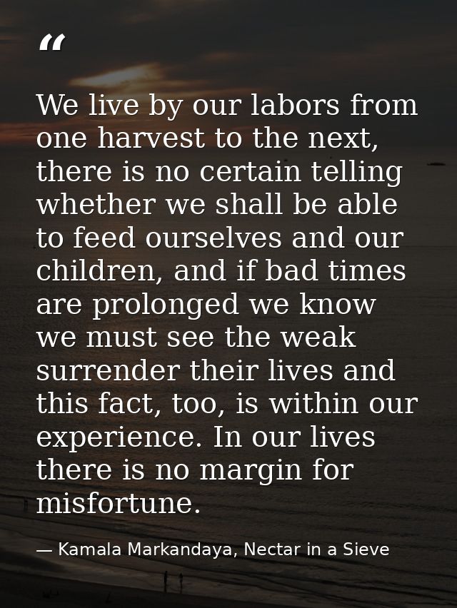 We live by our labors from one harvest to the next, there is no certain telling whether we shall be able to feed ourselv — Kamala Markandaya, Nectar in a Sieve
