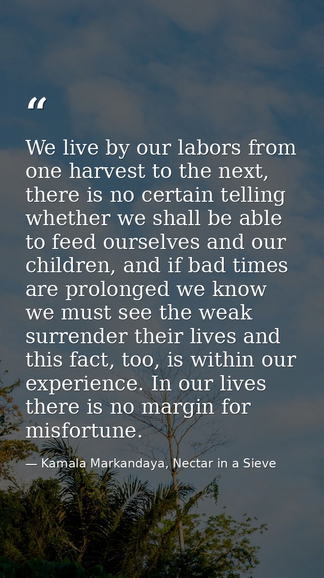 We live by our labors from one harvest to the next, there is no certain telling whether we shall be able to feed ourselv — Kamala Markandaya, Nectar in a Sieve