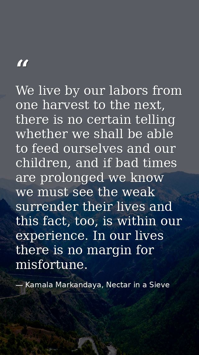 We live by our labors from one harvest to the next, there is no certain telling whether we shall be able to feed ourselv — Kamala Markandaya, Nectar in a Sieve