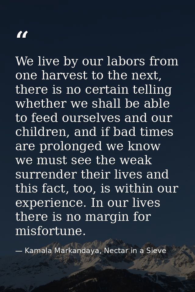 We live by our labors from one harvest to the next, there is no certain telling whether we shall be able to feed ourselv — Kamala Markandaya, Nectar in a Sieve
