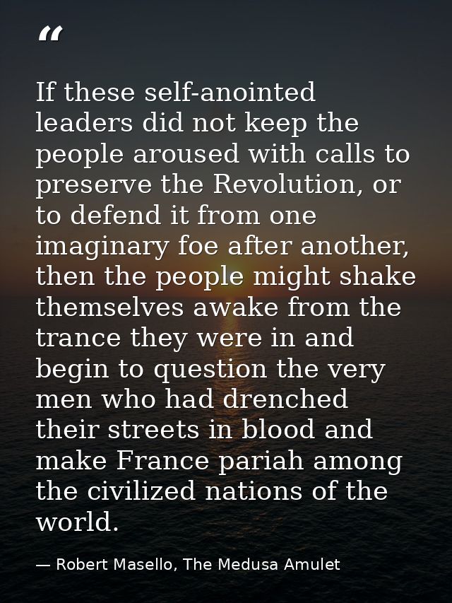 If these self-anointed leaders did not keep the people aroused with calls to preserve the Revolution, or to defend it fr — Robert Masello, The Medusa Amulet
