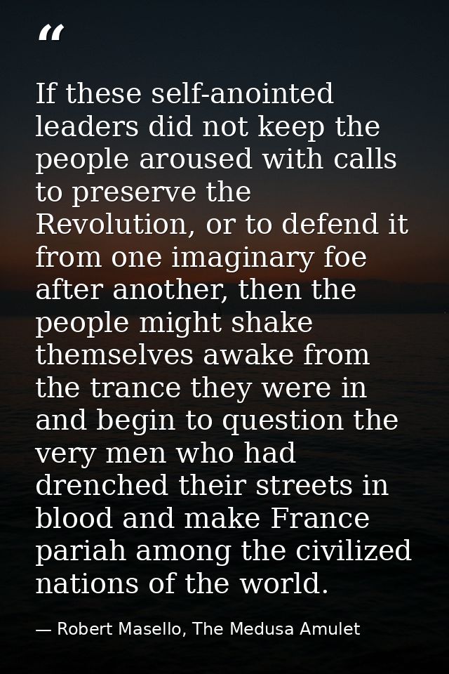 If these self-anointed leaders did not keep the people aroused with calls to preserve the Revolution, or to defend it fr — Robert Masello, The Medusa Amulet