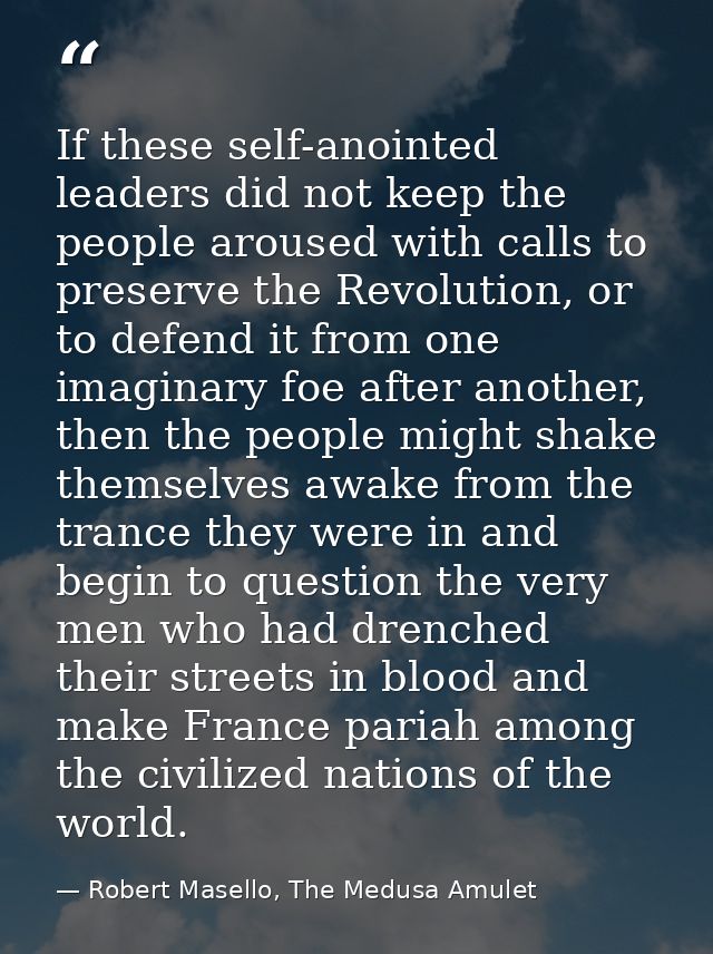 If these self-anointed leaders did not keep the people aroused with calls to preserve the Revolution, or to defend it fr — Robert Masello, The Medusa Amulet