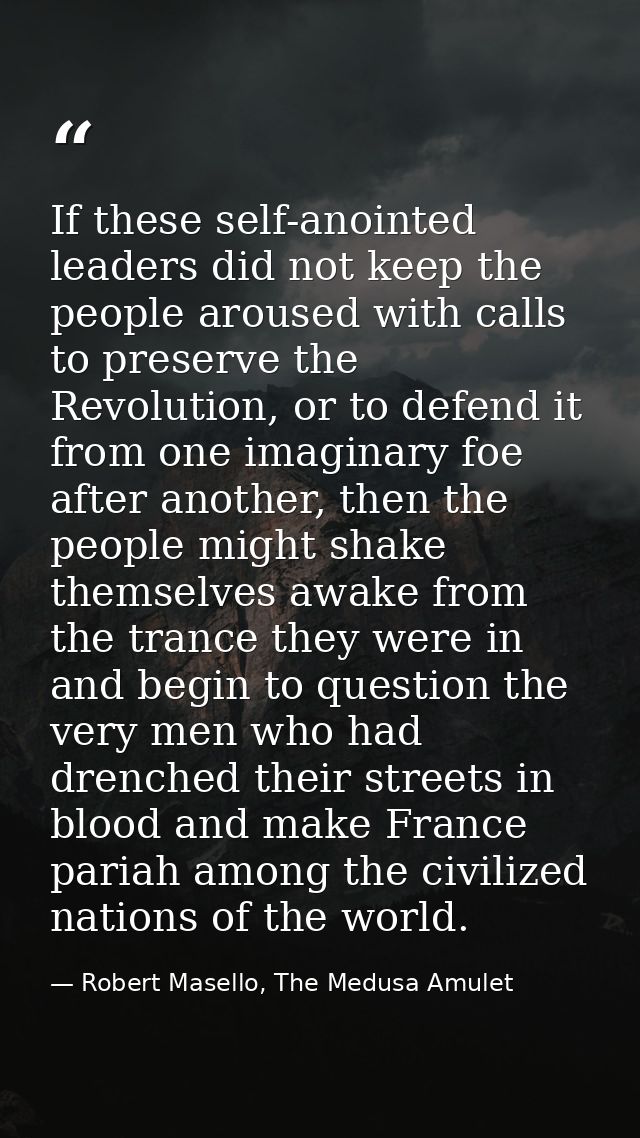 If these self-anointed leaders did not keep the people aroused with calls to preserve the Revolution, or to defend it fr — Robert Masello, The Medusa Amulet