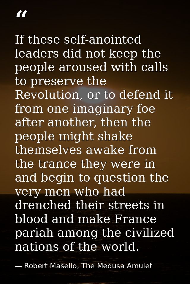 If these self-anointed leaders did not keep the people aroused with calls to preserve the Revolution, or to defend it fr — Robert Masello, The Medusa Amulet
