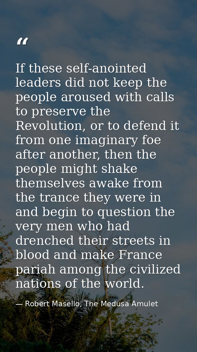 If these self-anointed leaders did not keep the people aroused with calls to preserve the Revolution, or to defend it fr — Robert Masello, The Medusa Amulet