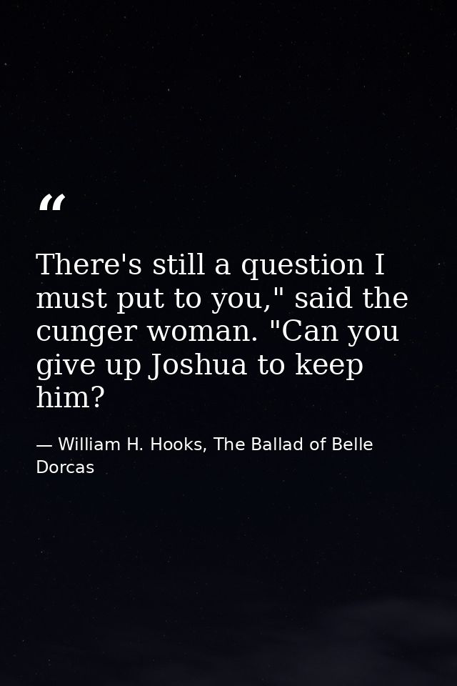 There's still a question I must put to you," said the cunger woman. "Can you give up Joshua to keep him? — William H. Hooks, The Ballad of Belle Dorcas