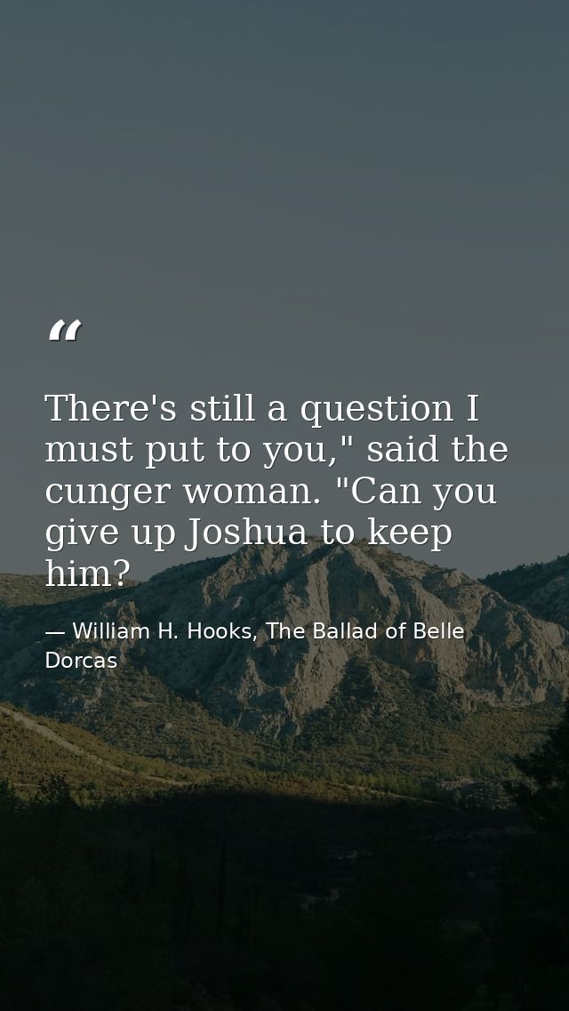 There's still a question I must put to you," said the cunger woman. "Can you give up Joshua to keep him? — William H. Hooks, The Ballad of Belle Dorcas