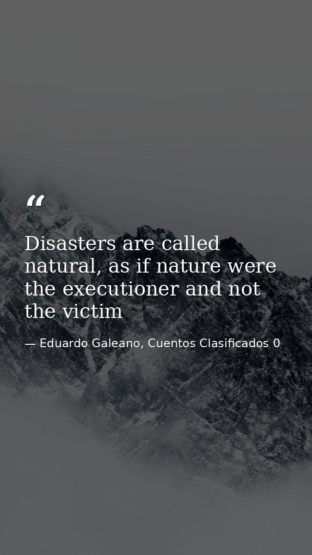 Disasters are called natural, as if nature were the executioner and not the victim — Eduardo Galeano, Cuentos Clasificados 0