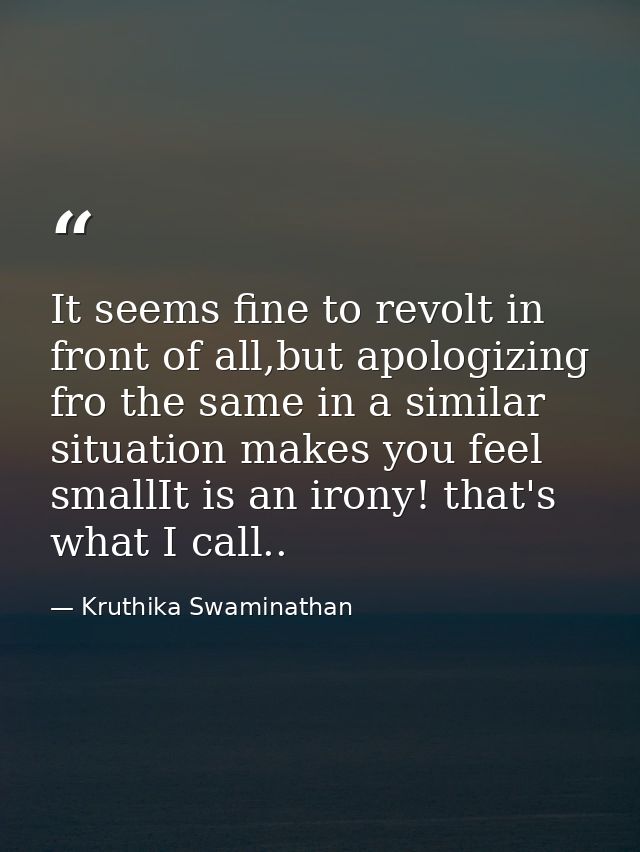 It seems fine to revolt in front of all,but apologizing fro the same in a similar situation makes you feel smallIt is an — Kruthika Swaminathan