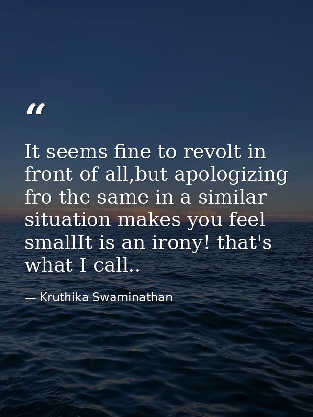 It seems fine to revolt in front of all,but apologizing fro the same in a similar situation makes you feel smallIt is an — Kruthika Swaminathan