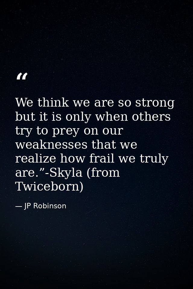 We think we are so strong but it is only when others try to prey on our weaknesses that we realize how frail we truly ar — JP Robinson