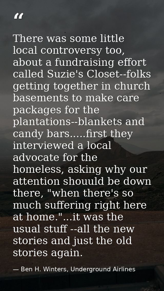 There was some little local controversy too, about a fundraising effort called Suzie's Closet--folks getting together in — Ben H. Winters, Underground Airlines
