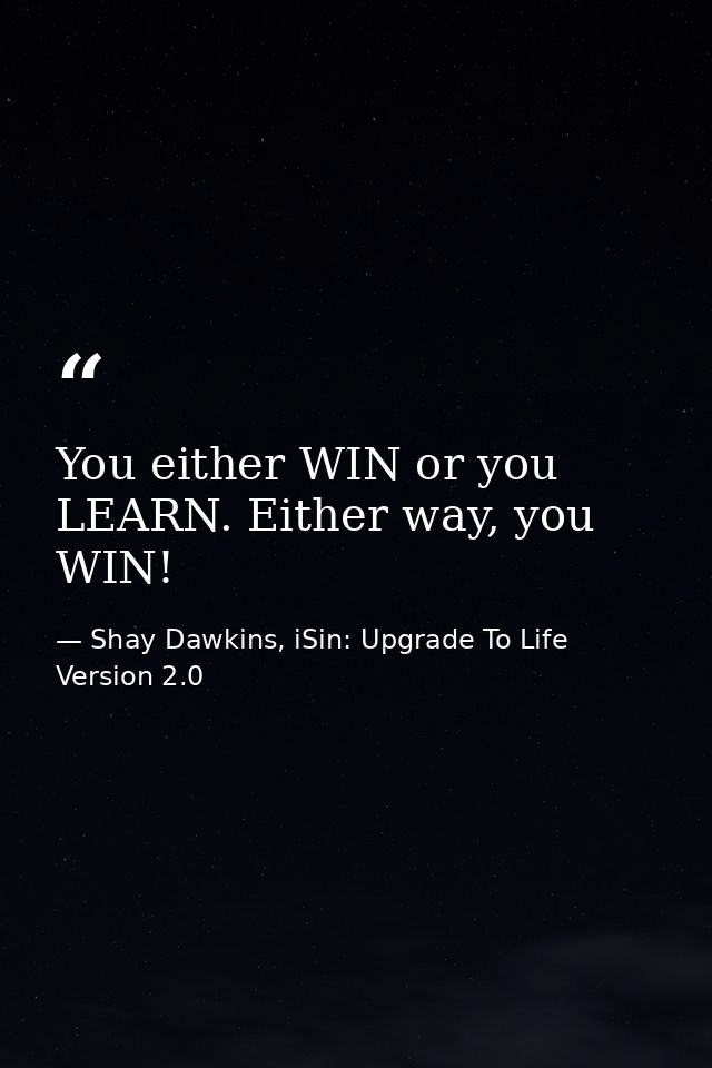 You either WIN or you LEARN. Either way, you WIN! — Shay Dawkins, iSin: Upgrade To Life Version 2.0