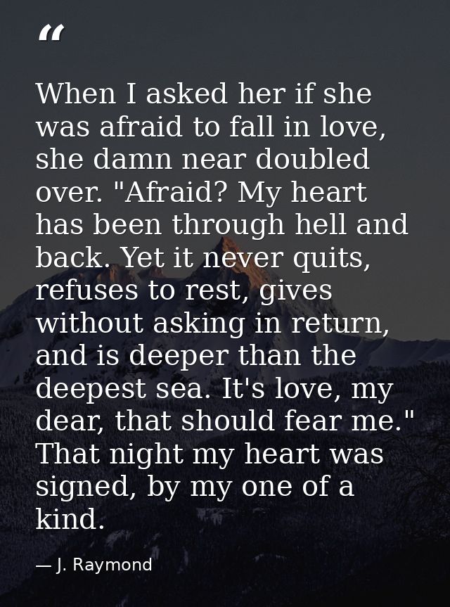When I asked her if she was afraid to fall in love, she damn near doubled over. "Afraid? My heart has been through hell  — J. Raymond