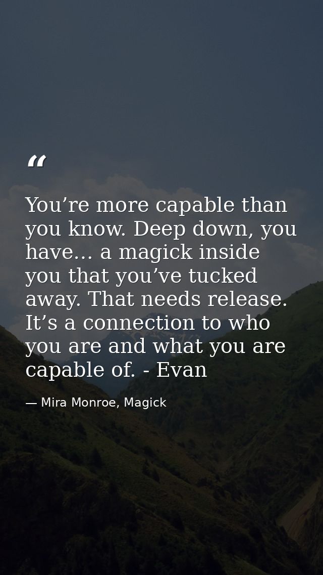 You’re more capable than you know. Deep down, you have… a magick inside you that you’ve tucked away. That needs release. — Mira Monroe, Magick