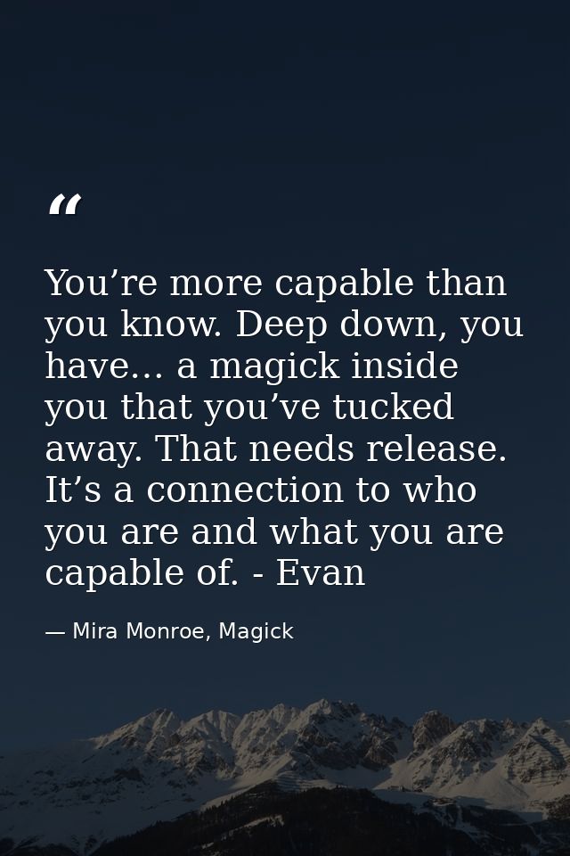 You’re more capable than you know. Deep down, you have… a magick inside you that you’ve tucked away. That needs release. — Mira Monroe, Magick
