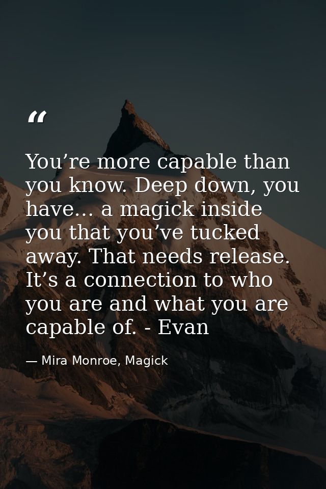 You’re more capable than you know. Deep down, you have… a magick inside you that you’ve tucked away. That needs release. — Mira Monroe, Magick