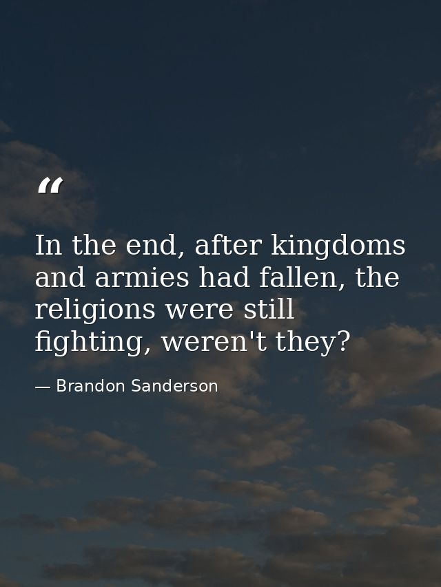In the end, after kingdoms and armies had fallen, the religions were still fighting, weren't they? — Brandon Sanderson