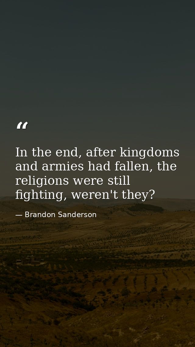 In the end, after kingdoms and armies had fallen, the religions were still fighting, weren't they? — Brandon Sanderson
