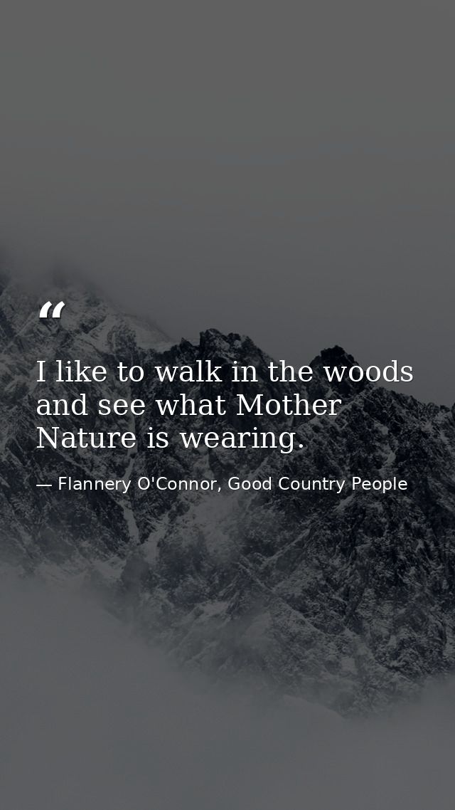 I like to walk in the woods and see what Mother Nature is wearing. — Flannery O'Connor, Good Country People