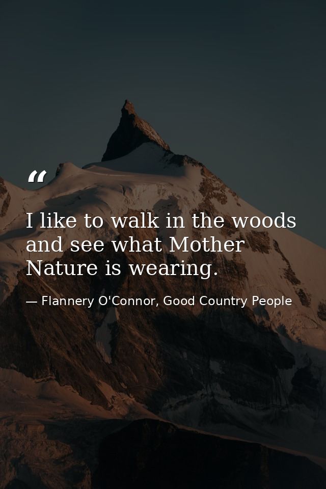 I like to walk in the woods and see what Mother Nature is wearing. — Flannery O'Connor, Good Country People