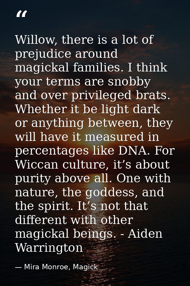 Willow, there is a lot of prejudice around magickal families. I think your terms are snobby and over privileged brats. W — Mira Monroe, Magick