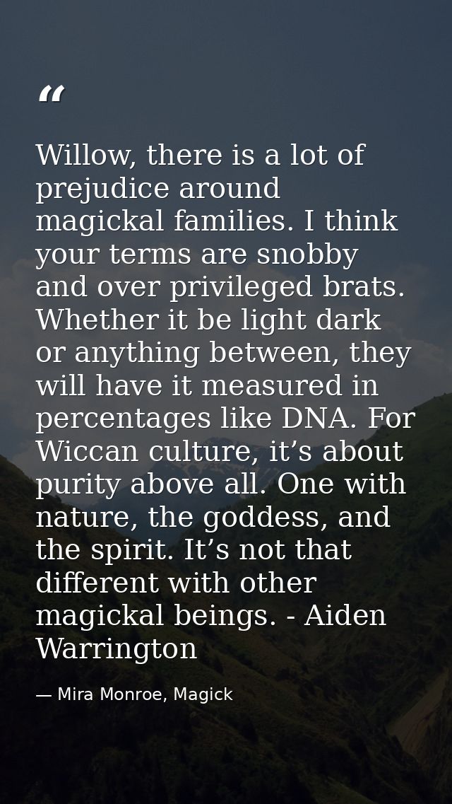 Willow, there is a lot of prejudice around magickal families. I think your terms are snobby and over privileged brats. W — Mira Monroe, Magick