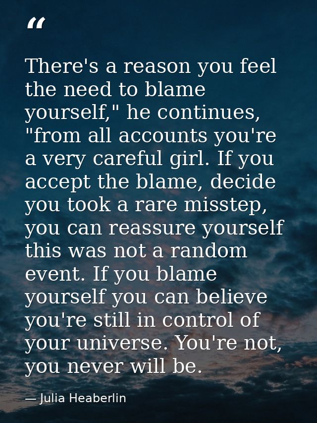 There's a reason you feel the need to blame yourself," he continues, "from all accounts you're a very careful girl. If y — Julia Heaberlin