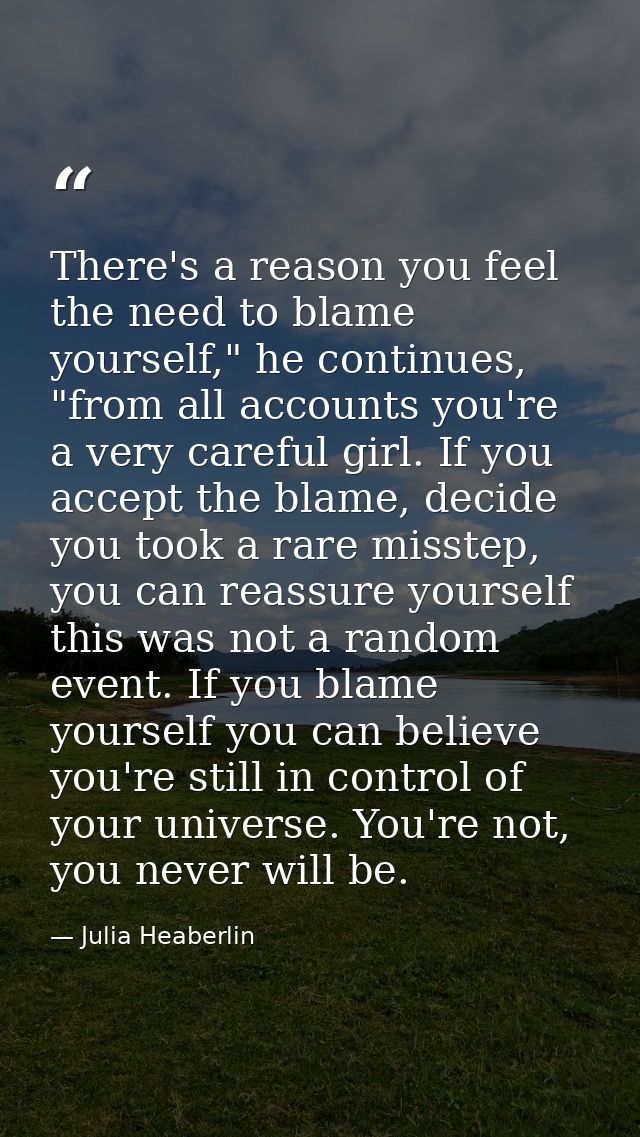 There's a reason you feel the need to blame yourself," he continues, "from all accounts you're a very careful girl. If y — Julia Heaberlin