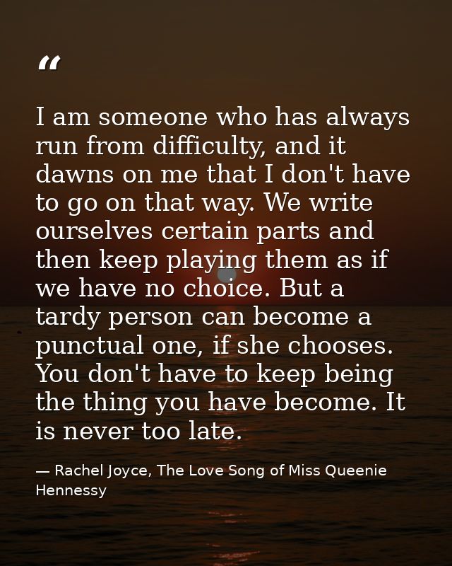 I am someone who has always run from difficulty, and it dawns on me that I don't have to go on that way. We write oursel — Rachel Joyce, The Love Song of Miss Queenie Hennessy