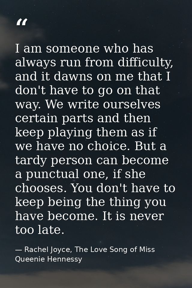 I am someone who has always run from difficulty, and it dawns on me that I don't have to go on that way. We write oursel — Rachel Joyce, The Love Song of Miss Queenie Hennessy