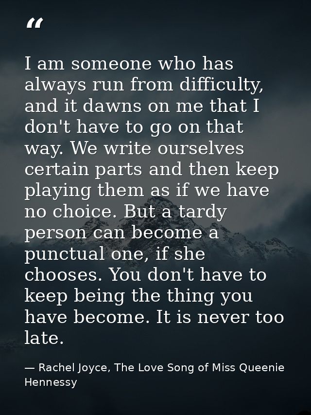 I am someone who has always run from difficulty, and it dawns on me that I don't have to go on that way. We write oursel — Rachel Joyce, The Love Song of Miss Queenie Hennessy