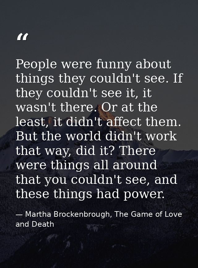 People were funny about things they couldn't see. If they couldn't see it, it wasn't there. Or at the least, it didn't a — Martha Brockenbrough, The Game of Love and Death