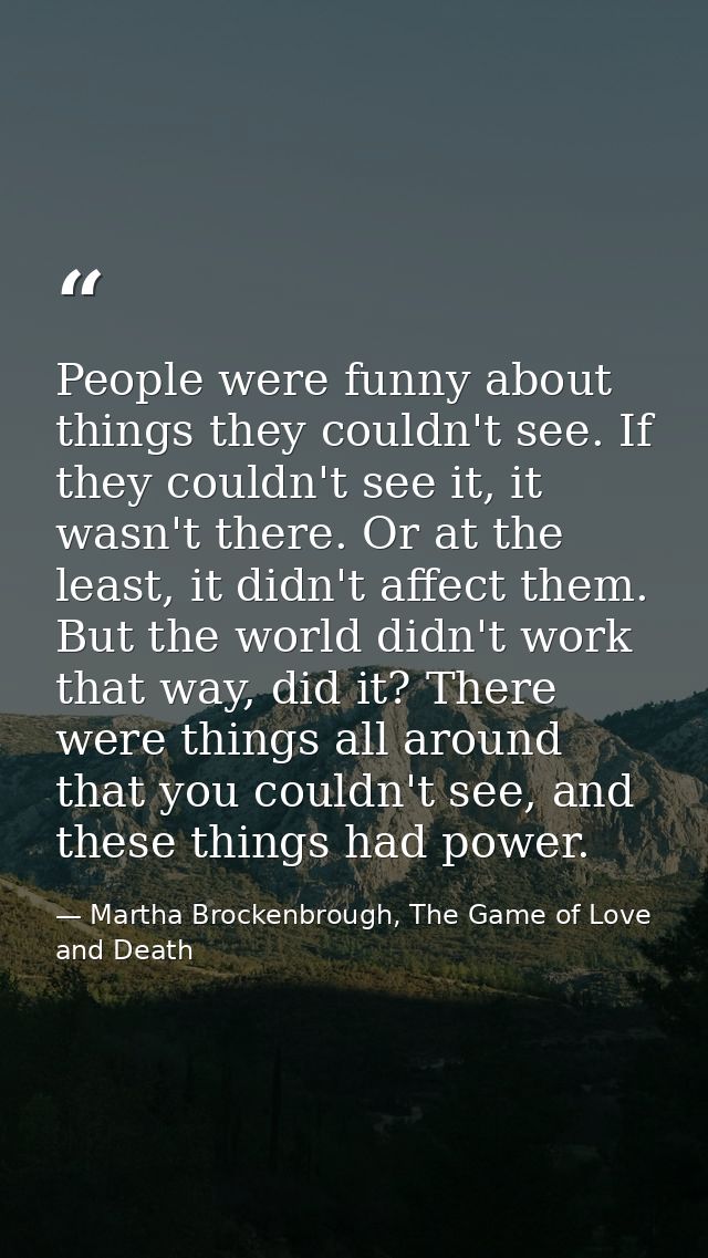People were funny about things they couldn't see. If they couldn't see it, it wasn't there. Or at the least, it didn't a — Martha Brockenbrough, The Game of Love and Death