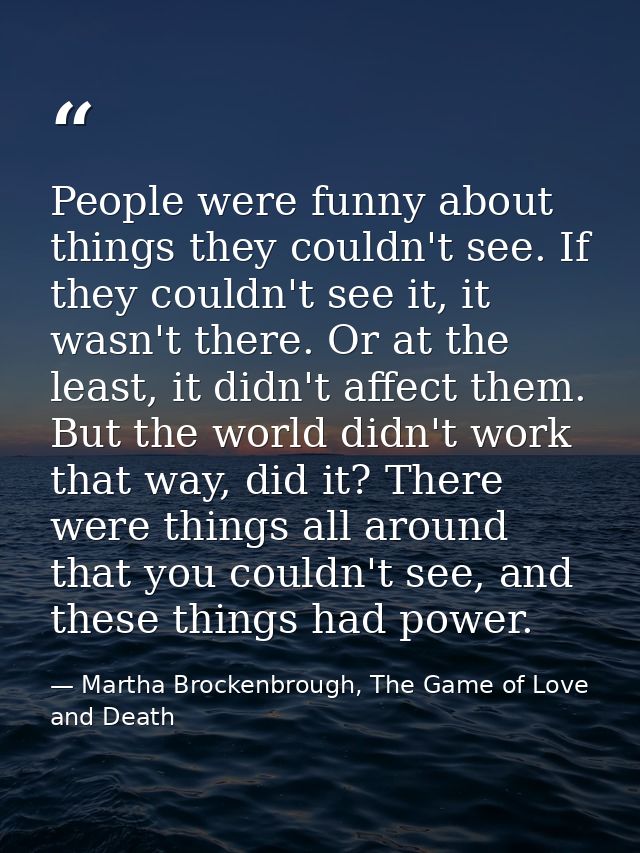People were funny about things they couldn't see. If they couldn't see it, it wasn't there. Or at the least, it didn't a — Martha Brockenbrough, The Game of Love and Death