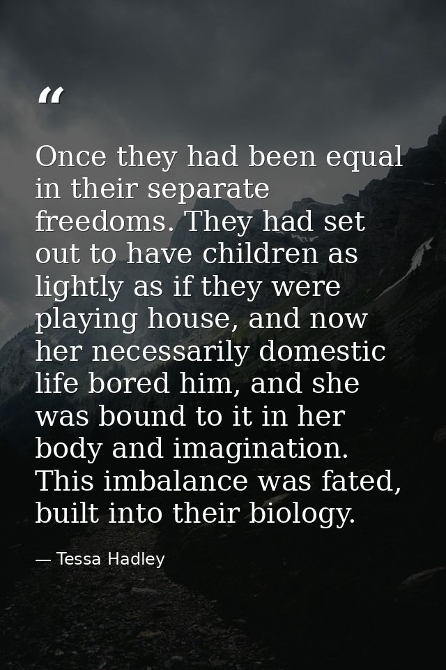 Once they had been equal in their separate freedoms. They had set out to have children as lightly as if they were playin — Tessa Hadley