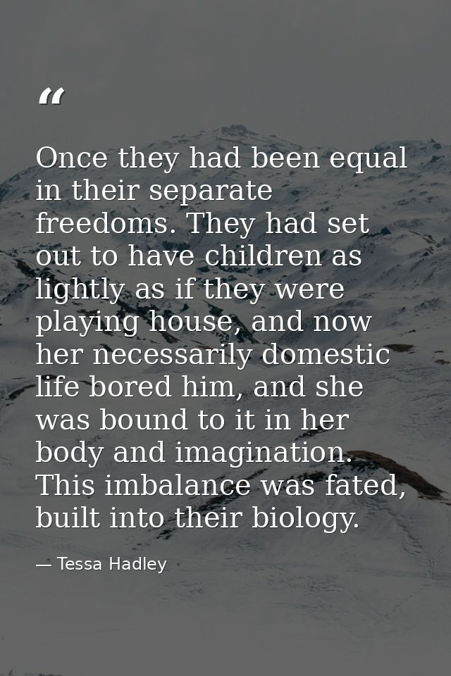 Once they had been equal in their separate freedoms. They had set out to have children as lightly as if they were playin — Tessa Hadley