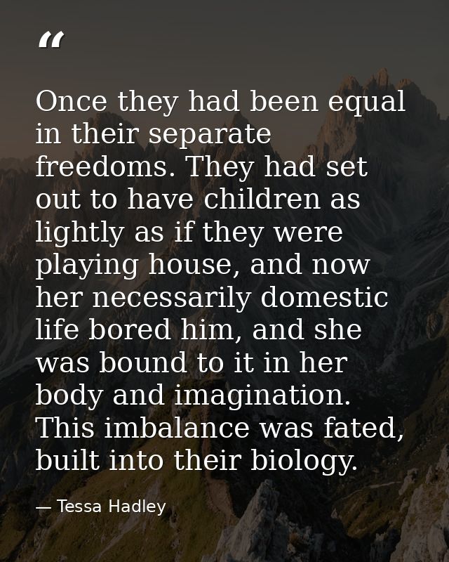 Once they had been equal in their separate freedoms. They had set out to have children as lightly as if they were playin — Tessa Hadley