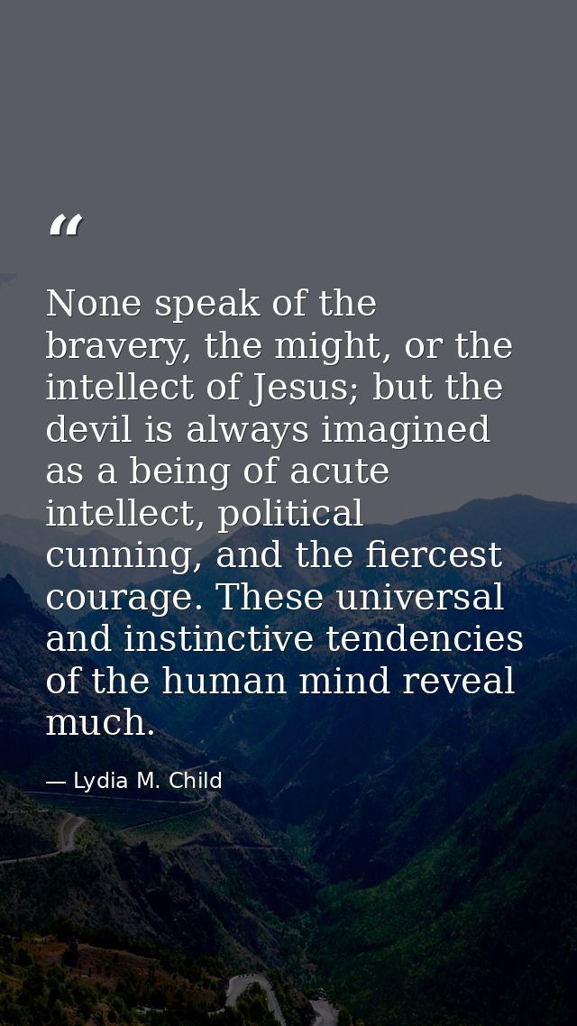 None speak of the bravery, the might, or the intellect of Jesus; but the devil is always imagined as a being of acute in — Lydia M. Child