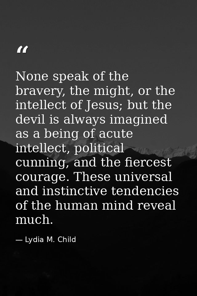 None speak of the bravery, the might, or the intellect of Jesus; but the devil is always imagined as a being of acute in — Lydia M. Child
