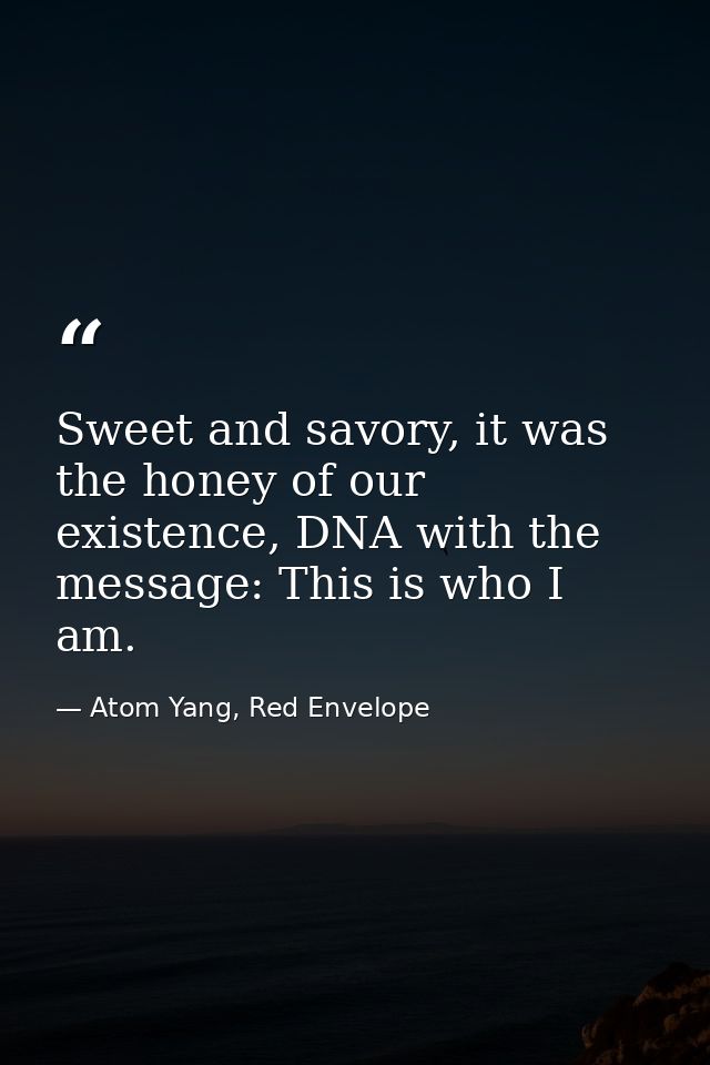 Sweet and savory, it was the honey of our existence, DNA with the message: This is who I am. — Atom Yang, Red Envelope