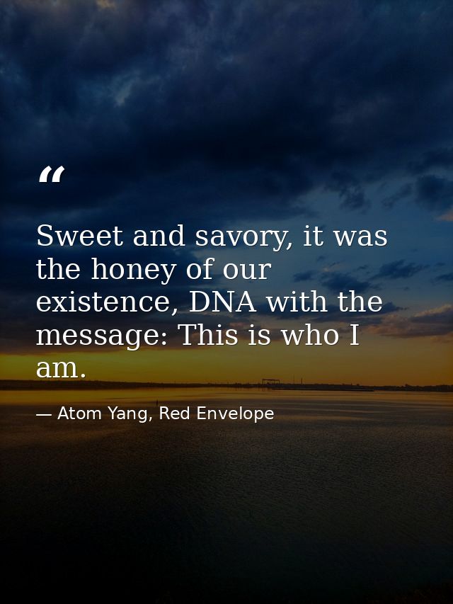 Sweet and savory, it was the honey of our existence, DNA with the message: This is who I am. — Atom Yang, Red Envelope