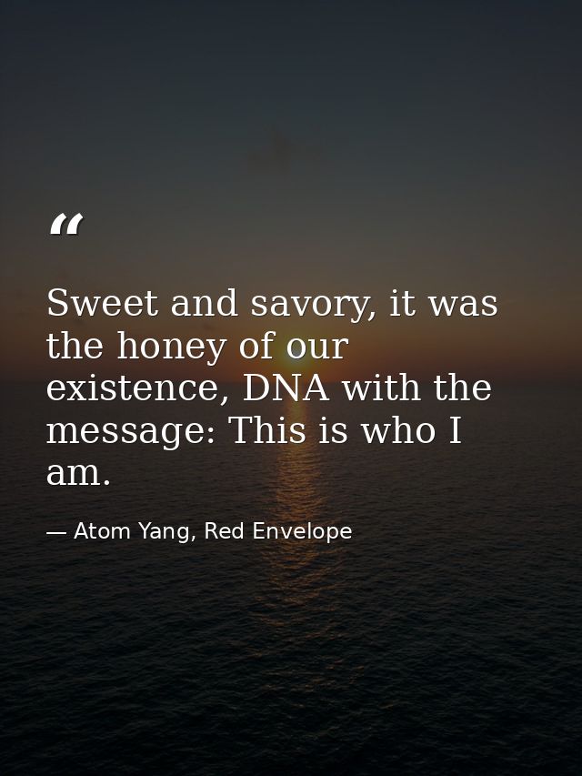 Sweet and savory, it was the honey of our existence, DNA with the message: This is who I am. — Atom Yang, Red Envelope