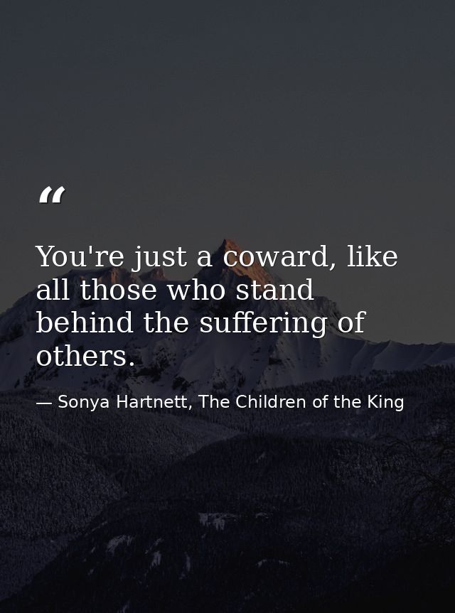 You're just a coward, like all those who stand behind the suffering of others. — Sonya Hartnett, The Children of the King
