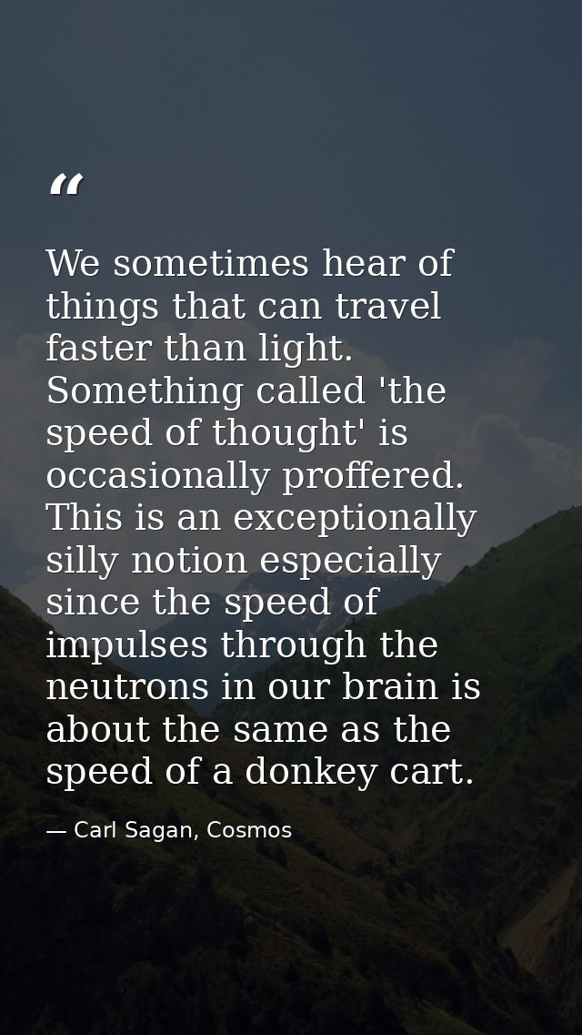 We sometimes hear of things that can travel faster than light. Something called 'the speed of thought' is occasionally p — Carl Sagan, Cosmos