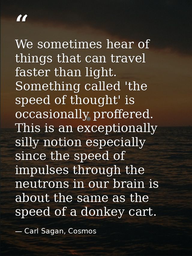 We sometimes hear of things that can travel faster than light. Something called 'the speed of thought' is occasionally p — Carl Sagan, Cosmos