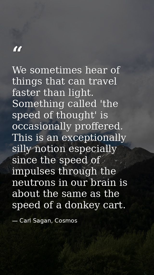 We sometimes hear of things that can travel faster than light. Something called 'the speed of thought' is occasionally p — Carl Sagan, Cosmos